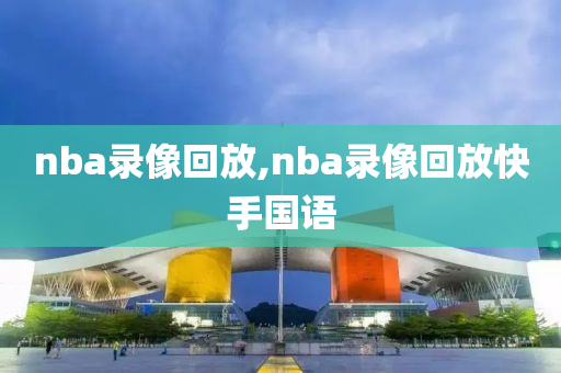 nba录像回放,nba录像回放快手国语